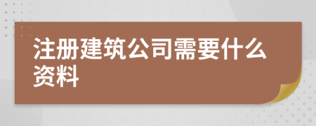 注冊(cè)建筑公司需要什么資料
