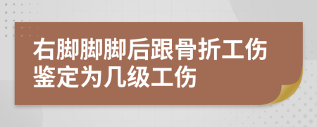 右腳腳腳后跟骨折工傷鑒定為幾級(jí)工傷