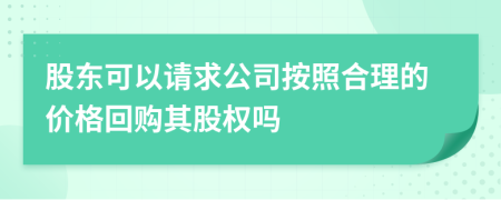 股東可以請(qǐng)求公司按照合理的價(jià)格回購(gòu)其股權(quán)嗎