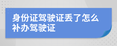 身份證駕駛證丟了怎么補辦駕駛證