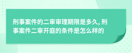 刑事案件的二審審理期限是多久, 刑事案件二審開庭的條件是怎么樣的