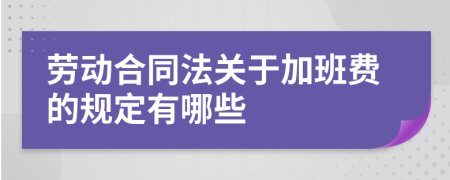 勞動合同法關(guān)于加班費的規(guī)定有哪些