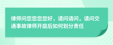 律師問您您您您好，請問請問，請問交通事故律師開庭后如何劃分責任