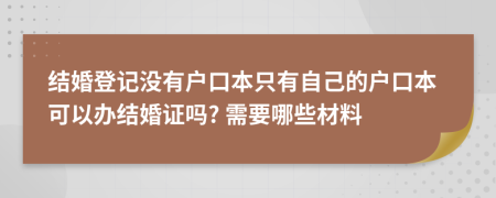 結(jié)婚登記沒有戶口本只有自己的戶口本可以辦結(jié)婚證嗎? 需要哪些材料