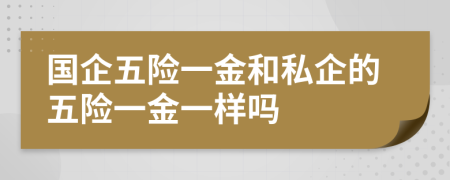 國企五險一金和私企的五險一金一樣嗎