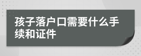 孩子落戶口需要什么手續(xù)和證件