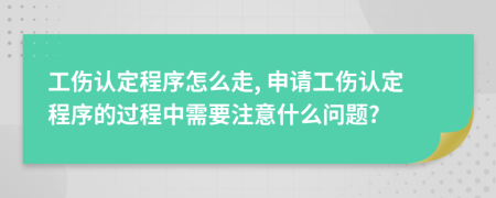 工傷認(rèn)定程序怎么走, 申請(qǐng)工傷認(rèn)定程序的過(guò)程中需要注意什么問(wèn)題?