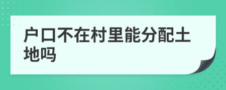 戶口不在村里能分配土地嗎