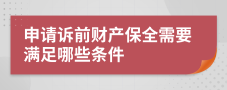 申請(qǐng)?jiān)V前財(cái)產(chǎn)保全需要滿足哪些條件