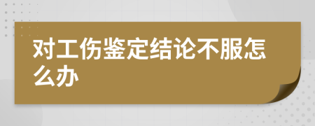 對工傷鑒定結(jié)論不服怎么辦