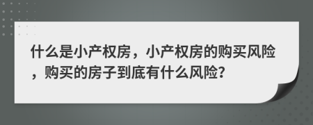 什么是小產(chǎn)權房，小產(chǎn)權房的購買風險，購買的房子到底有什么風險？