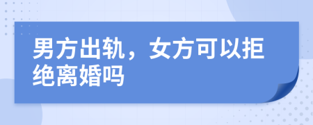 男方出軌，女方可以拒絕離婚嗎