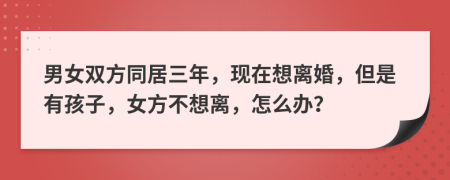 男女雙方同居三年，現(xiàn)在想離婚，但是有孩子，女方不想離，怎么辦？