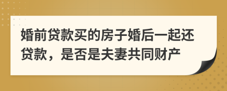 婚前貸款買的房子婚后一起還貸款，是否是夫妻共同財(cái)產(chǎn)