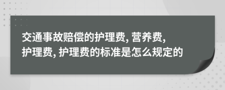 交通事故賠償?shù)淖o(hù)理費(fèi), 營(yíng)養(yǎng)費(fèi), 護(hù)理費(fèi), 護(hù)理費(fèi)的標(biāo)準(zhǔn)是怎么規(guī)定的