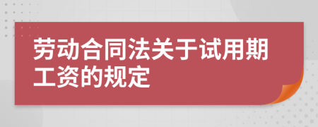 勞動(dòng)合同法關(guān)于試用期工資的規(guī)定