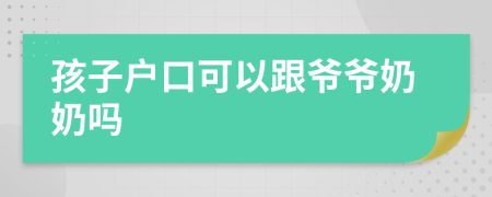 孩子戶口可以跟爺爺奶奶嗎