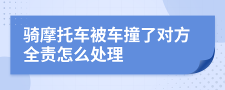 騎摩托車被車撞了對方全責(zé)怎么處理
