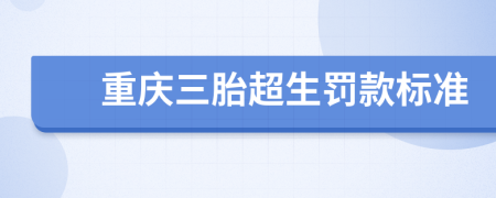 重慶三胎超生罰款標(biāo)準(zhǔn)