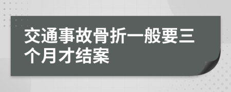 交通事故骨折一般要三個(gè)月才結(jié)案