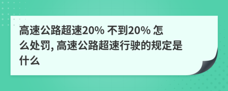 高速公路超速20% 不到20% 怎么處罰, 高速公路超速行駛的規(guī)定是什么