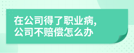 在公司得了職業(yè)病, 公司不賠償怎么辦