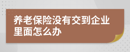 養(yǎng)老保險沒有交到企業(yè)里面怎么辦
