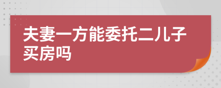 夫妻一方能委托二兒子買(mǎi)房嗎