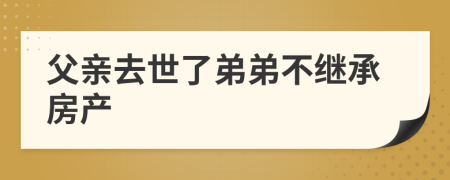 父親去世了弟弟不繼承房產(chǎn)