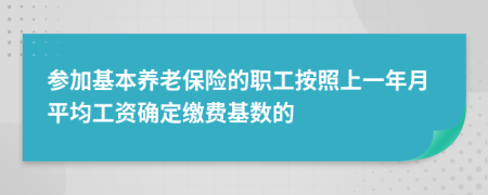參加基本養(yǎng)老保險(xiǎn)的職工按照上一年月平均工資確定繳費(fèi)基數(shù)的