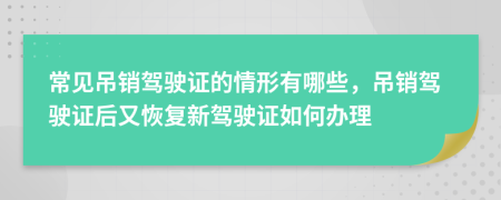 常見(jiàn)吊銷(xiāo)駕駛證的情形有哪些，吊銷(xiāo)駕駛證后又恢復(fù)新駕駛證如何辦理