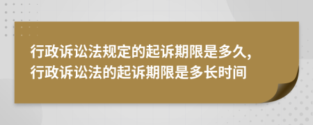 行政訴訟法規(guī)定的起訴期限是多久, 行政訴訟法的起訴期限是多長(zhǎng)時(shí)間