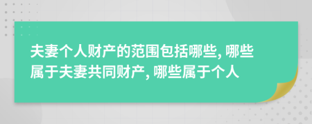 夫妻個(gè)人財(cái)產(chǎn)的范圍包括哪些, 哪些屬于夫妻共同財(cái)產(chǎn), 哪些屬于個(gè)人