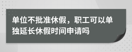 單位不批準(zhǔn)休假，職工可以單獨(dú)延長(zhǎng)休假時(shí)間申請(qǐng)嗎