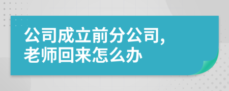 公司成立前分公司, 老師回來怎么辦