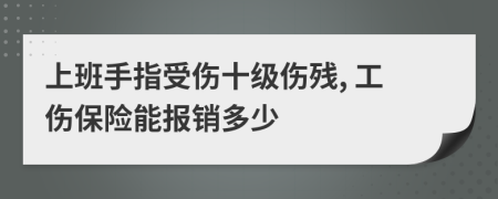 上班手指受傷十級傷殘, 工傷保險能報銷多少