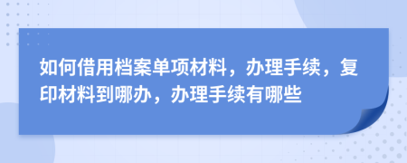 如何借用檔案單項材料，辦理手續(xù)，復(fù)印材料到哪辦，辦理手續(xù)有哪些