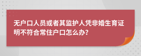 無戶口人員或者其監(jiān)護(hù)人憑非婚生育證明不符合常住戶口怎么辦？