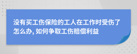 沒有買工傷保險(xiǎn)的工人在工作時(shí)受傷了怎么辦, 如何爭(zhēng)取工傷賠償利益