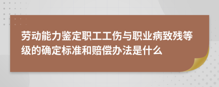 勞動(dòng)能力鑒定職工工傷與職業(yè)病致殘等級(jí)的確定標(biāo)準(zhǔn)和賠償辦法是什么