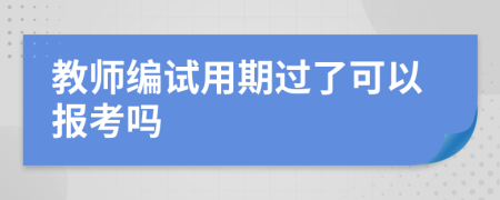 教師編試用期過了可以報考嗎