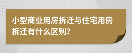 小型商業(yè)用房拆遷與住宅用房拆遷有什么區(qū)別？