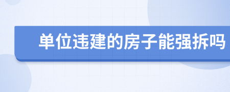 單位違建的房子能強(qiáng)拆嗎