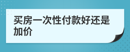 買房一次性付款好還是加價(jià)