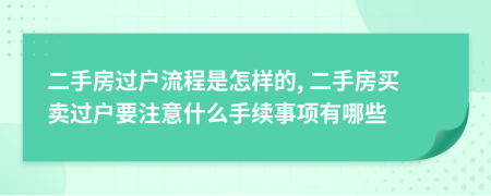 二手房過戶流程是怎樣的, 二手房買賣過戶要注意什么手續(xù)事項有哪些