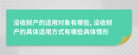 沒收財(cái)產(chǎn)的適用對(duì)象有哪些, 沒收財(cái)產(chǎn)的具體適用方式有哪些具體情形
