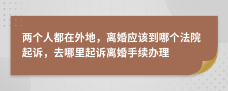兩個人都在外地，離婚應(yīng)該到哪個法院起訴，去哪里起訴離婚手續(xù)辦理