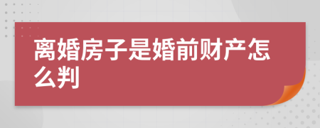 離婚房子是婚前財(cái)產(chǎn)怎么判