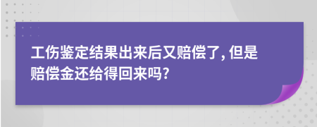 工傷鑒定結(jié)果出來(lái)后又賠償了, 但是賠償金還給得回來(lái)嗎?