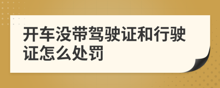 開車沒帶駕駛證和行駛證怎么處罰